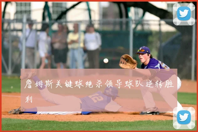 詹姆斯关键球绝杀领导球队逆转胜利