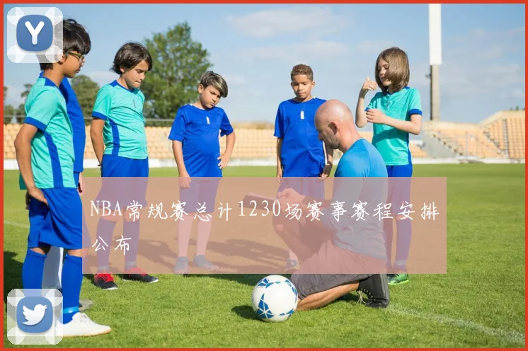 NBA常规赛总计1230场赛事赛程安排公布