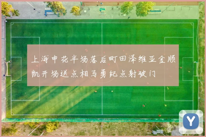 上海申花半场落后町田泽维亚金顺凯开场送点相马勇纪点射破门