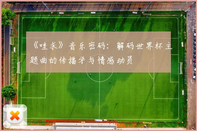 《哇求》音乐密码：解码世界杯主题曲的传播学与情感动员