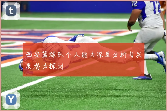 西安篮球队个人能力深度分析与发展潜力探讨
