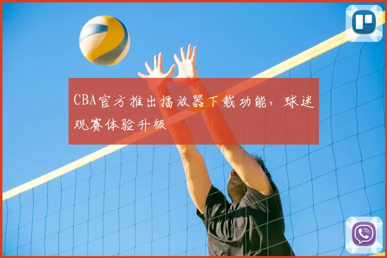 CBA官方推出播放器下载功能，球迷观赛体验升级