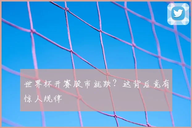 世界杯开赛股市就跌？这背后竟有惊人规律