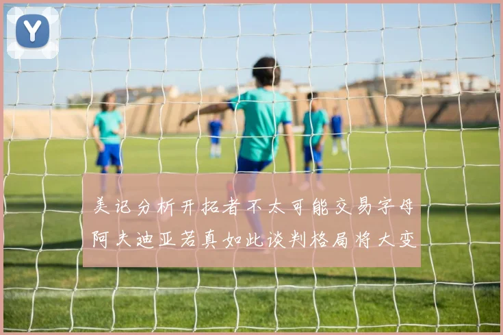 美记分析开拓者不太可能交易字母阿夫迪亚若真如此谈判格局将大变