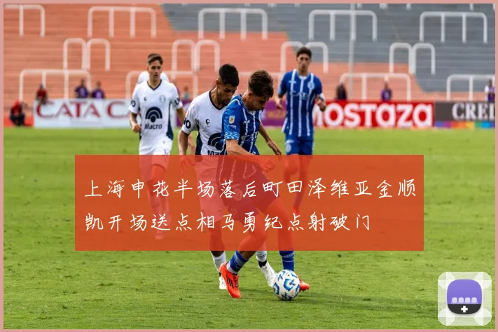 上海申花半场落后町田泽维亚金顺凯开场送点相马勇纪点射破门