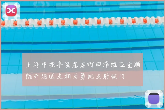 上海申花半场落后町田泽维亚金顺凯开场送点相马勇纪点射破门
