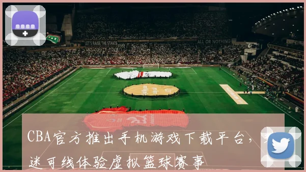 CBA官方推出手机游戏下载平台，球迷可线体验虚拟篮球赛事