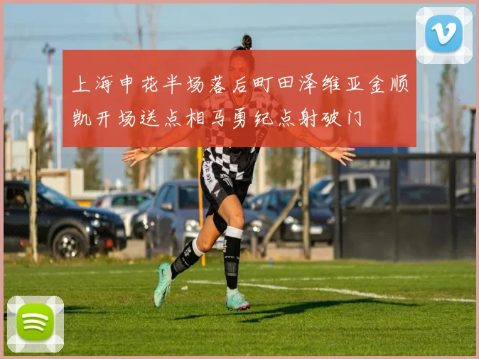 上海申花半场落后町田泽维亚金顺凯开场送点相马勇纪点射破门