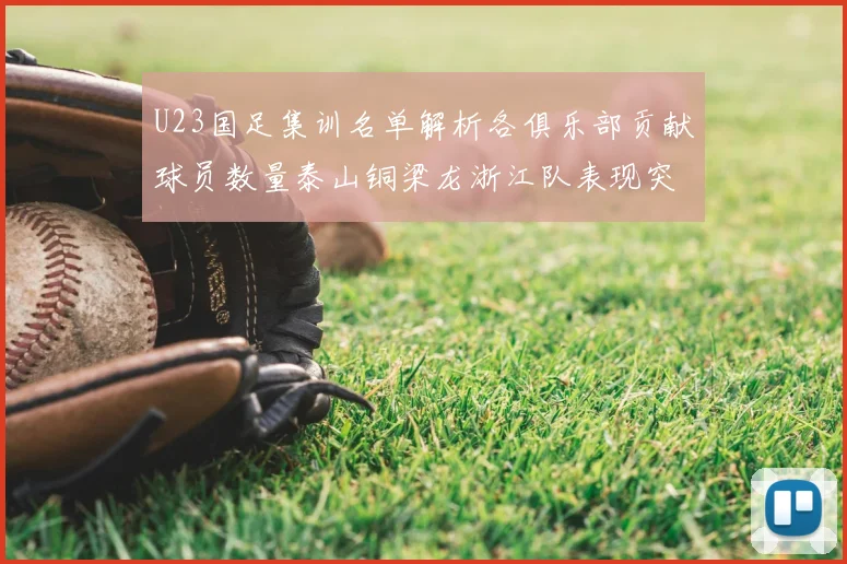 U23国足集训名单解析各俱乐部贡献球员数量泰山铜梁龙浙江队表现突出