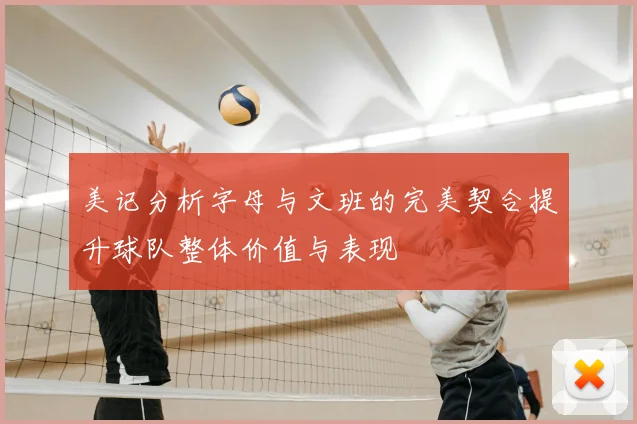 美记分析字母与文班的完美契合提升球队整体价值与表现