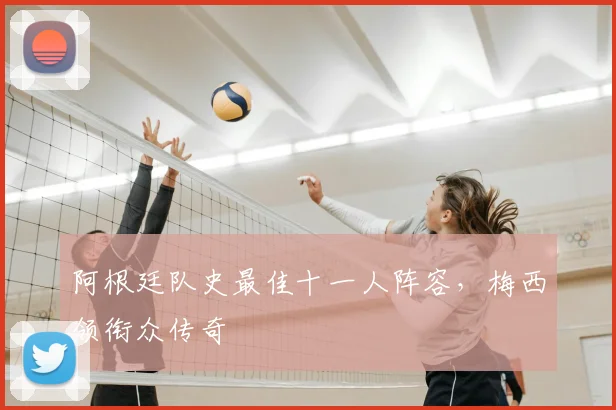 阿根廷队史最佳十一人阵容，梅西领衔众传奇