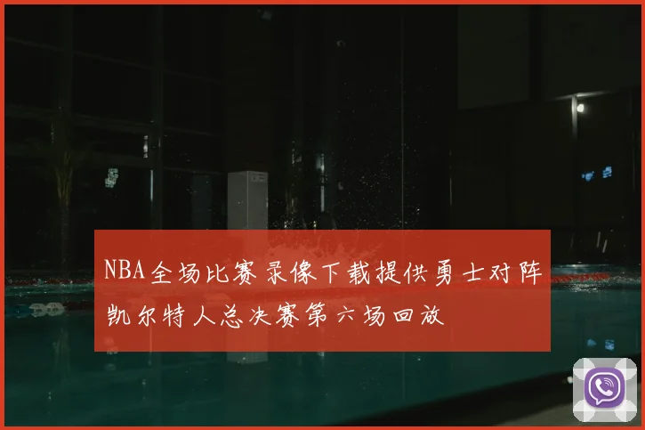 NBA全场比赛录像下载提供勇士对阵凯尔特人总决赛第六场回放