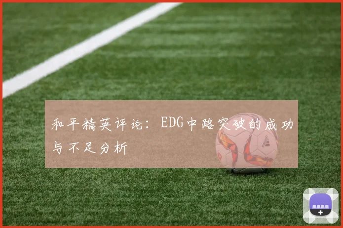 和平精英评论：EDG中路突破的成功与不足分析