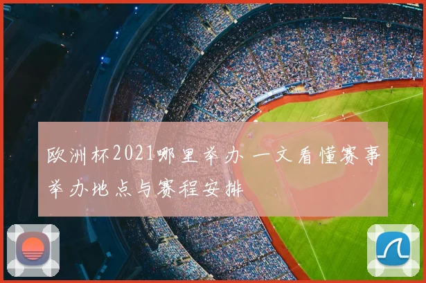 欧洲杯2021哪里举办 一文看懂赛事举办地点与赛程安排