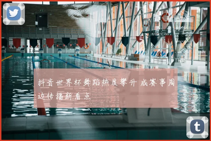 抖音世界杯舞蹈热度攀升 成赛事周边传播新看点
