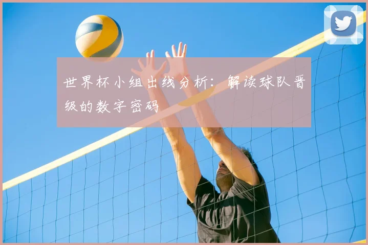 世界杯小组出线分析：解读球队晋级的数字密码