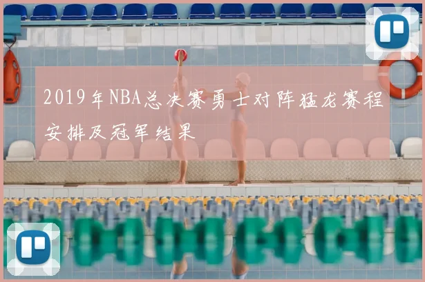 2019年NBA总决赛勇士对阵猛龙赛程安排及冠军结果