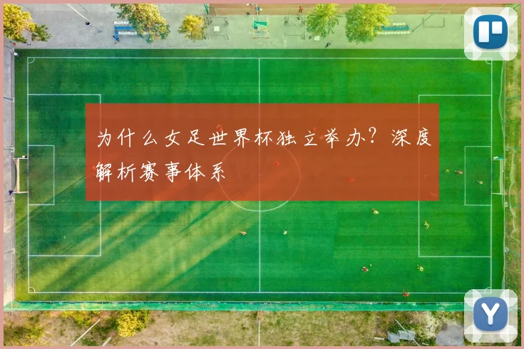 为什么女足世界杯独立举办？深度解析赛事体系