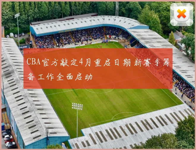 CBA官方敲定4月重启日期 新赛季筹备工作全面启动
