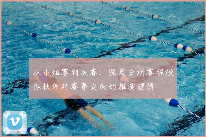 从小组赛到决赛：深度分析赛程模拟软件对赛事走向的推演逻辑