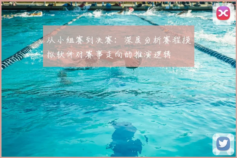 从小组赛到决赛：深度分析赛程模拟软件对赛事走向的推演逻辑