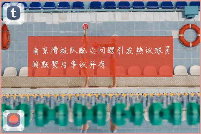 南京滑板队配合问题引发热议球员间默契与争议并存