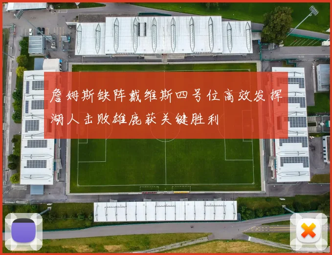 詹姆斯缺阵戴维斯四号位高效发挥湖人击败雄鹿获关键胜利