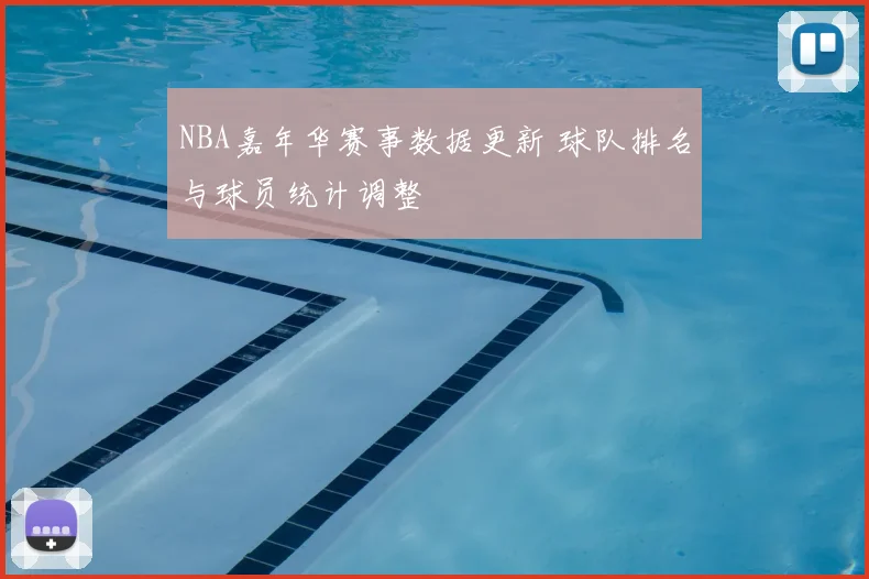 NBA嘉年华赛事数据更新 球队排名与球员统计调整