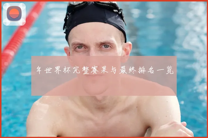 年世界杯完整赛果与最终排名一览