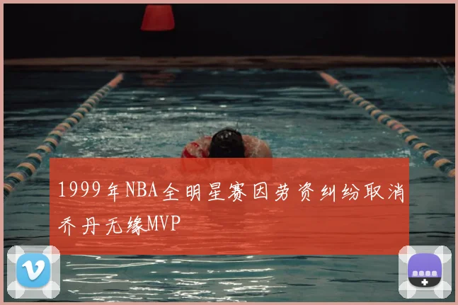 1999年NBA全明星赛因劳资纠纷取消乔丹无缘MVP