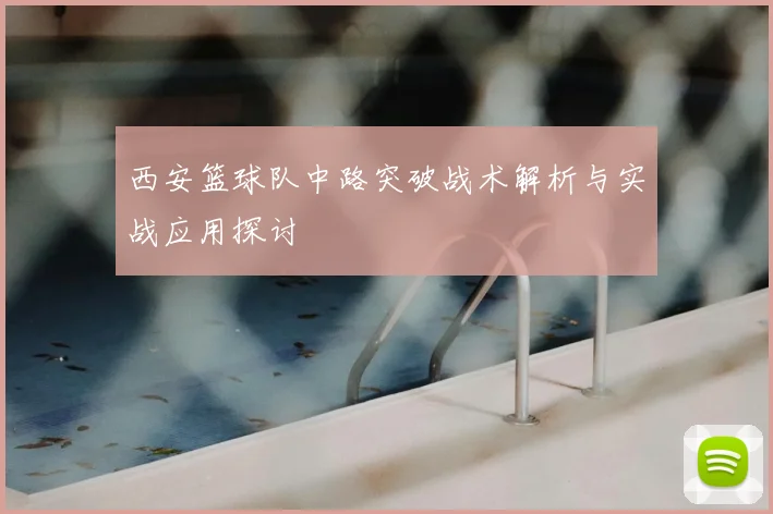 西安篮球队中路突破战术解析与实战应用探讨