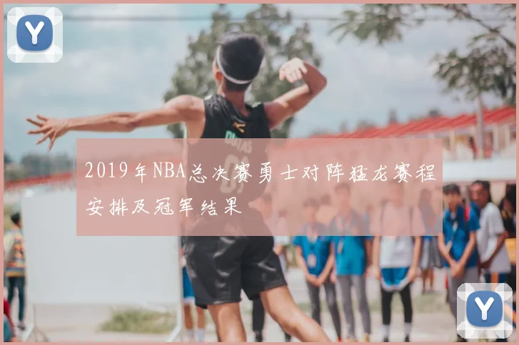 2019年NBA总决赛勇士对阵猛龙赛程安排及冠军结果