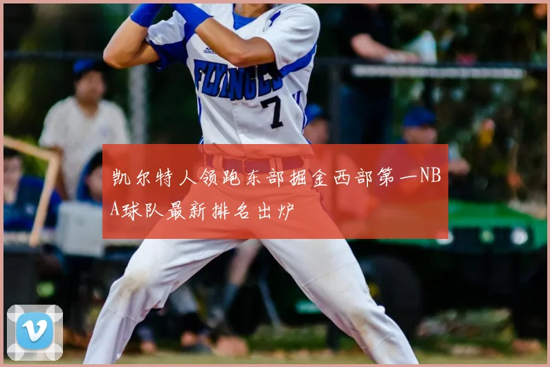 凯尔特人领跑东部掘金西部第一NBA球队最新排名出炉