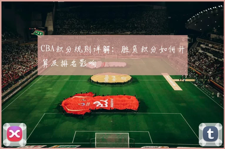 CBA积分规则详解:胜负积分如何计算及排名影响