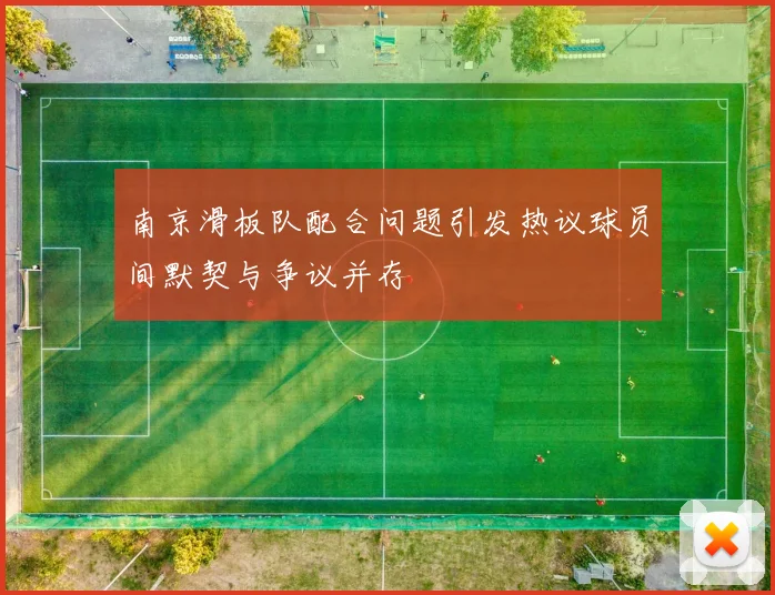 南京滑板队配合问题引发热议球员间默契与争议并存
