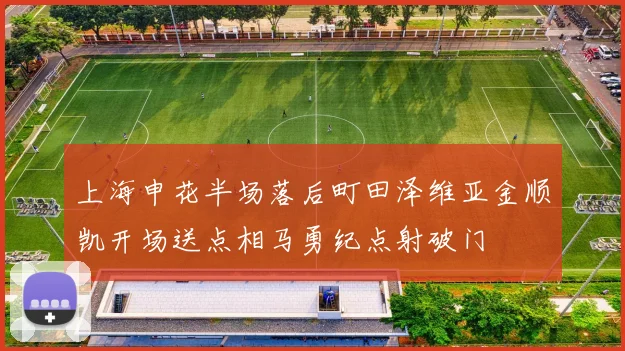 上海申花半场落后町田泽维亚金顺凯开场送点相马勇纪点射破门