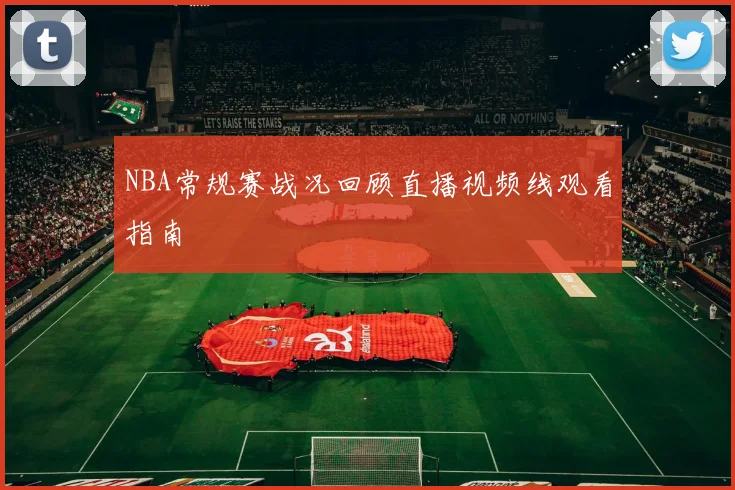 NBA常规赛战况回顾直播视频线观看指南