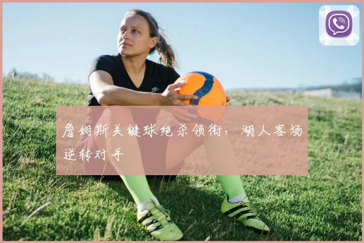 詹姆斯关键球绝杀领衔，湖人客场逆转对手