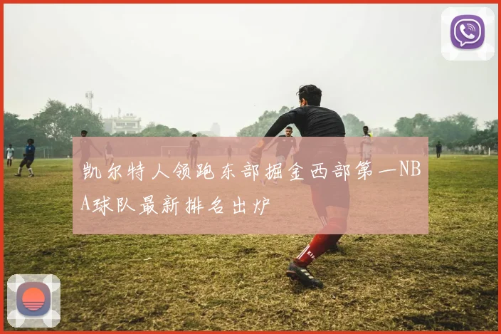 凯尔特人领跑东部掘金西部第一NBA球队最新排名出炉