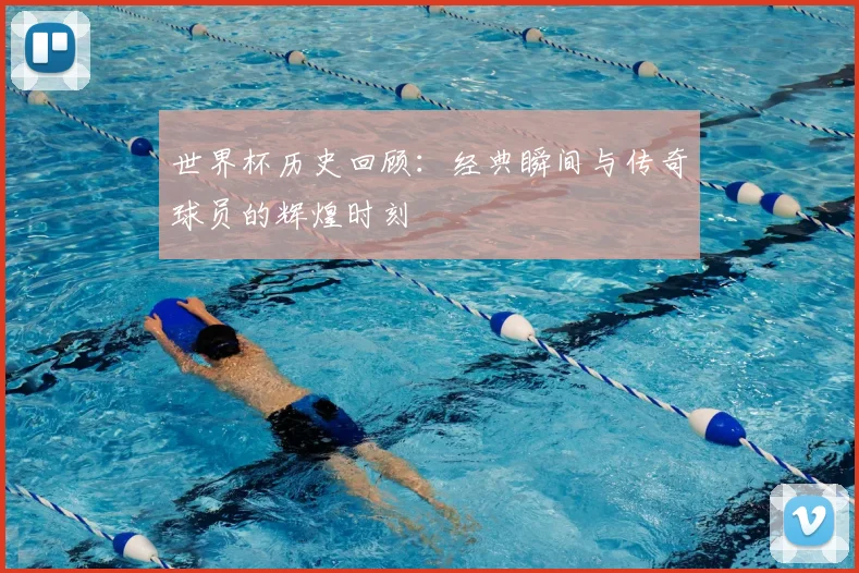 世界杯历史回顾:经典瞬间与传奇球员的辉煌时刻