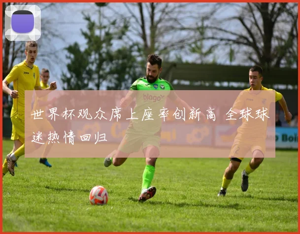 世界杯观众席上座率创新高 全球球迷热情回归
