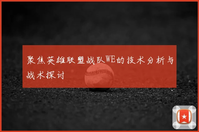 聚焦英雄联盟战队WE的技术分析与战术探讨