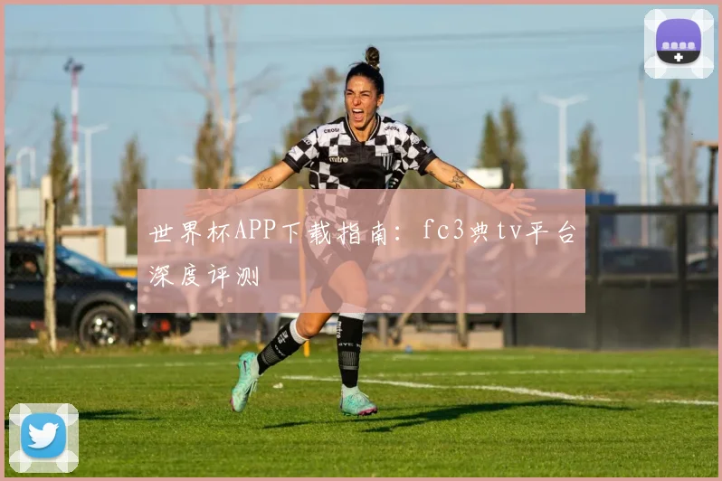 世界杯APP下载指南：fc3典tv平台深度评测