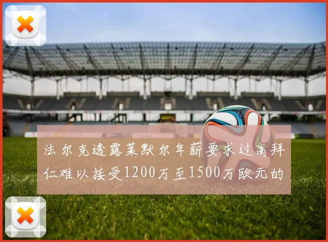 法尔克透露莱默尔年薪要求过高拜仁难以接受1200万至1500万欧元的报价