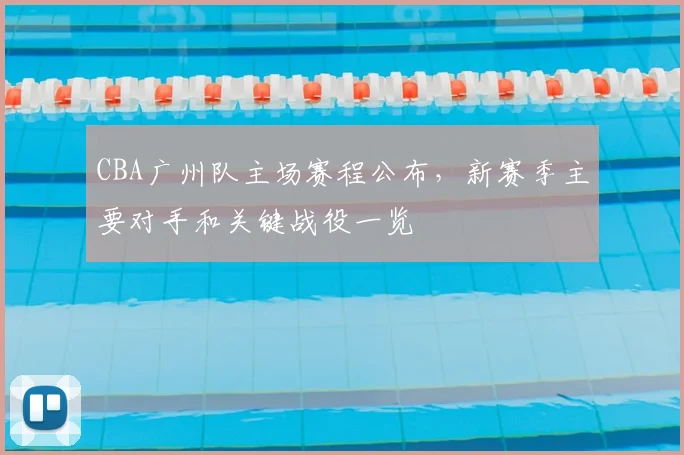 CBA广州队主场赛程公布，新赛季主要对手和关键战役一览