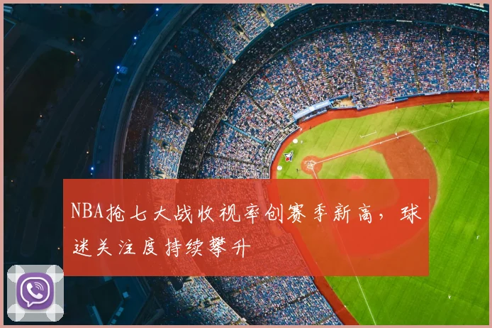 NBA抢七大战收视率创赛季新高，球迷关注度持续攀升