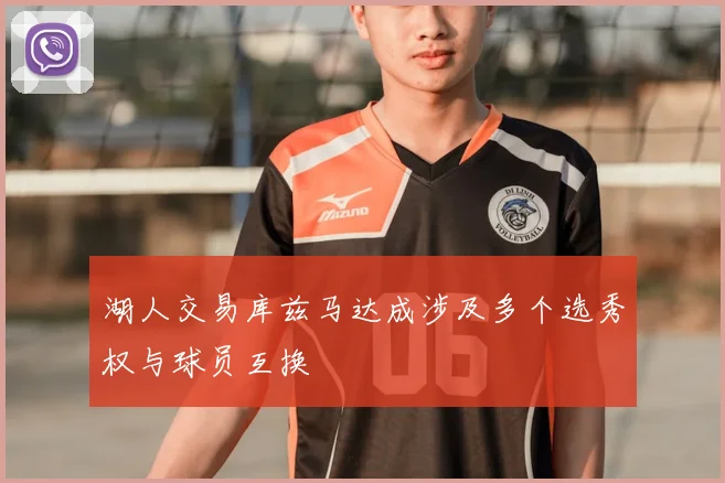 湖人交易库兹马达成涉及多个选秀权与球员互换