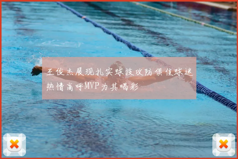 王俊杰展现扎实球技攻防俱佳球迷热情高呼MVP为其喝彩