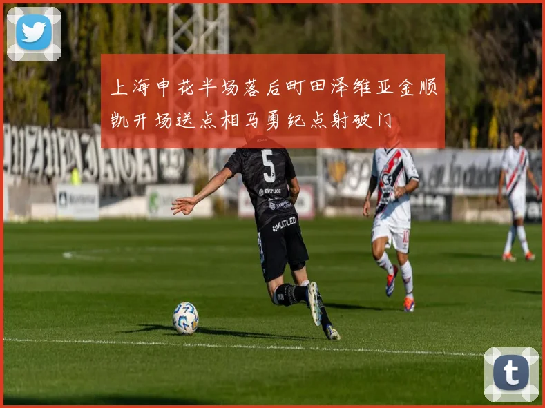 上海申花半场落后町田泽维亚金顺凯开场送点相马勇纪点射破门