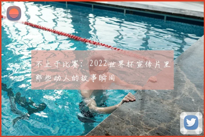 不止于比赛:2022世界杯宣传片里那些动人的故事瞬间